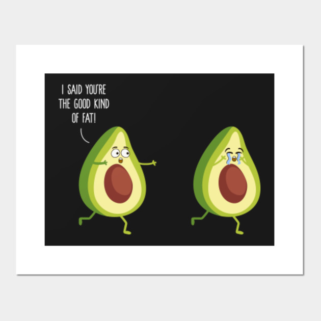 I Said Youre The Good Kind Of Fat Avocado Avocado Posters And Art Prints Teepublic